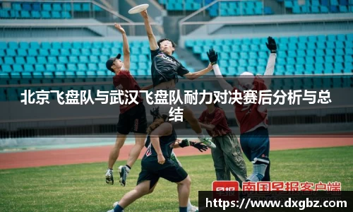 北京飞盘队与武汉飞盘队耐力对决赛后分析与总结