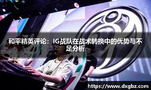 和平精英评论：IG战队在战术转换中的优势与不足分析