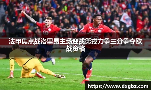法甲焦点战洛里昂主场迎战第戎力争三分争夺欧战资格